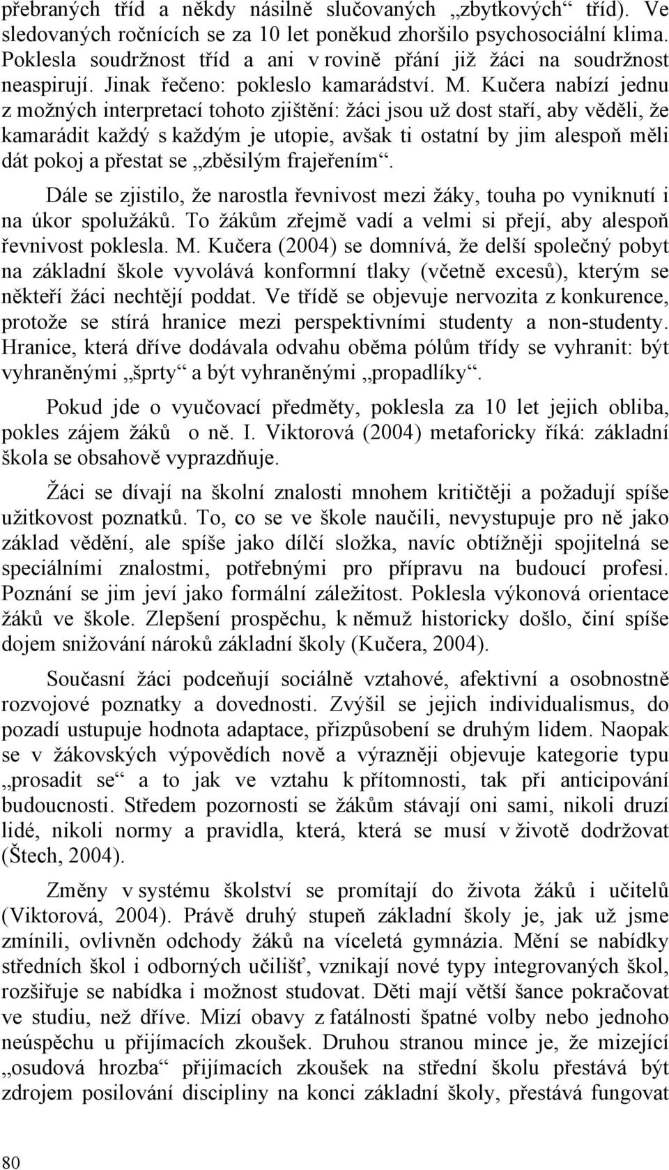 Kučera nabízí jednu z možných interpretací tohoto zjištění: žáci jsou už dost staří, aby věděli, že kamarádit každý s každým je utopie, avšak ti ostatní by jim alespoň měli dát pokoj a přestat se