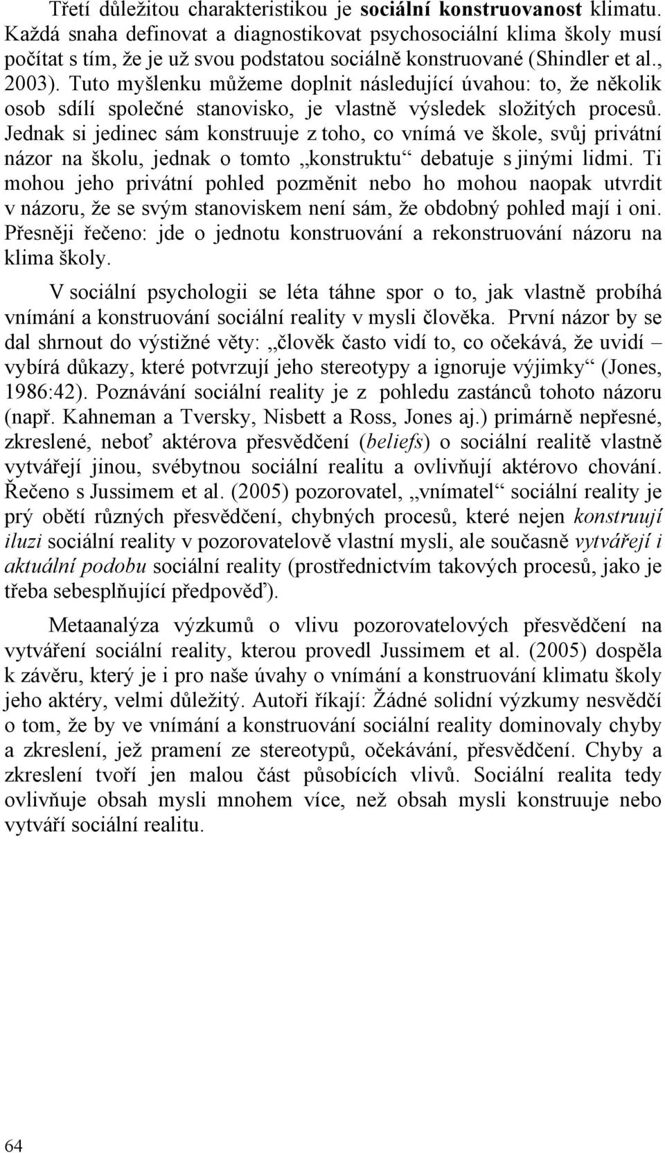 Tuto myšlenku můžeme doplnit následující úvahou: to, že několik osob sdílí společné stanovisko, je vlastně výsledek složitých procesů.