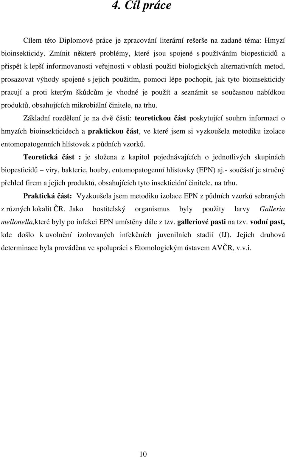 jejich použitím, pomoci lépe pochopit, jak tyto bioinsekticidy pracují a proti kterým škůdcům je vhodné je použít a seznámit se současnou nabídkou produktů, obsahujících mikrobiální činitele, na trhu.