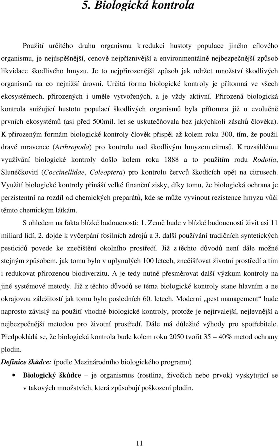 Určitá forma biologické kontroly je přítomná ve všech ekosystémech, přirozených i uměle vytvořených, a je vždy aktivní.