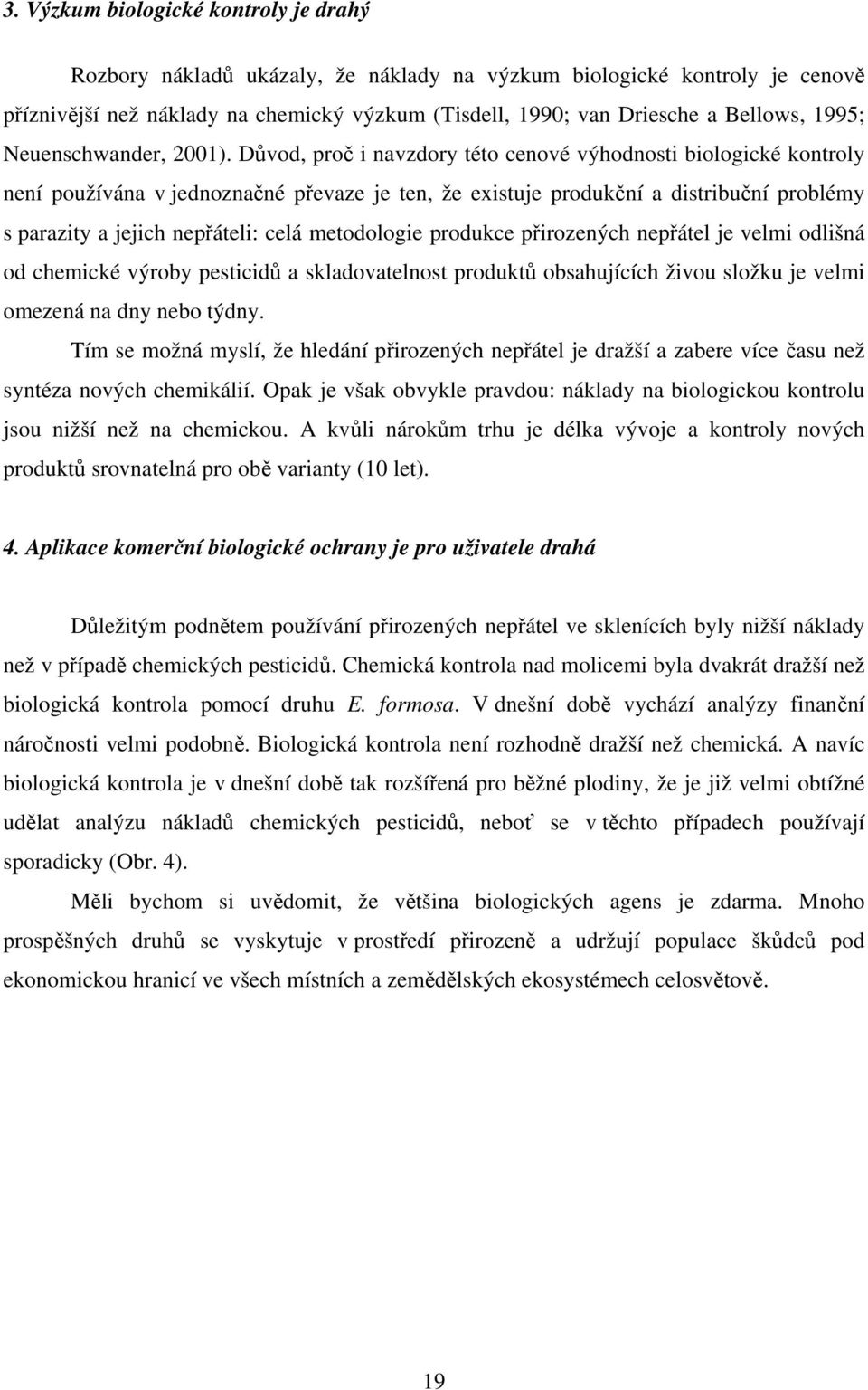 Důvod, proč i navzdory této cenové výhodnosti biologické kontroly není používána v jednoznačné převaze je ten, že existuje produkční a distribuční problémy s parazity a jejich nepřáteli: celá