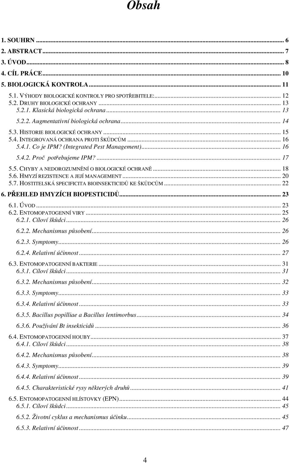 ... 17 5.5. CHYBY A NEDOROZUMNĚNÍ O BIOLOGICKÉ OCHRANĚ... 18 5.6. HMYZÍ REZISTENCE A JEJÍ MANAGEMENT... 20 5.7. HOSTITELSKÁ SPECIFICITA BIOINSEKTICIDŮ KE ŠKŮDCŮM... 22 6. PŘEHLED HMYZÍCH BIOPESTICIDŮ.