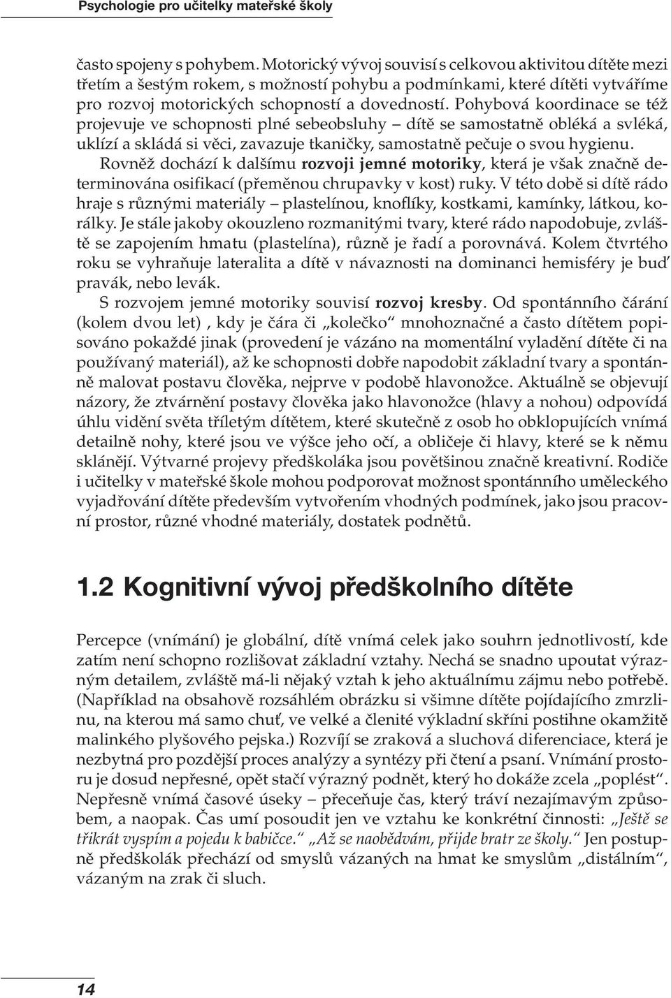 Pohybová ko ordinace se též projevuje ve schopnosti plné sebeobsluhy dítě se samostatně obléká a svléká, uklízí a skládá si věci, zavazuje tkaničky, samostatně pečuje o svou hygienu.