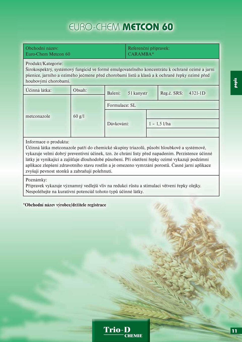 SRS: 4321-1D Formulace: SL metconazole 60 g/l 1 1,5 l/ha Účinná látka metconazole patří do chemické skupiny triazolů, působí hloubkově a systémově, vykazuje velmi dobrý preventivní účinek, tzn.