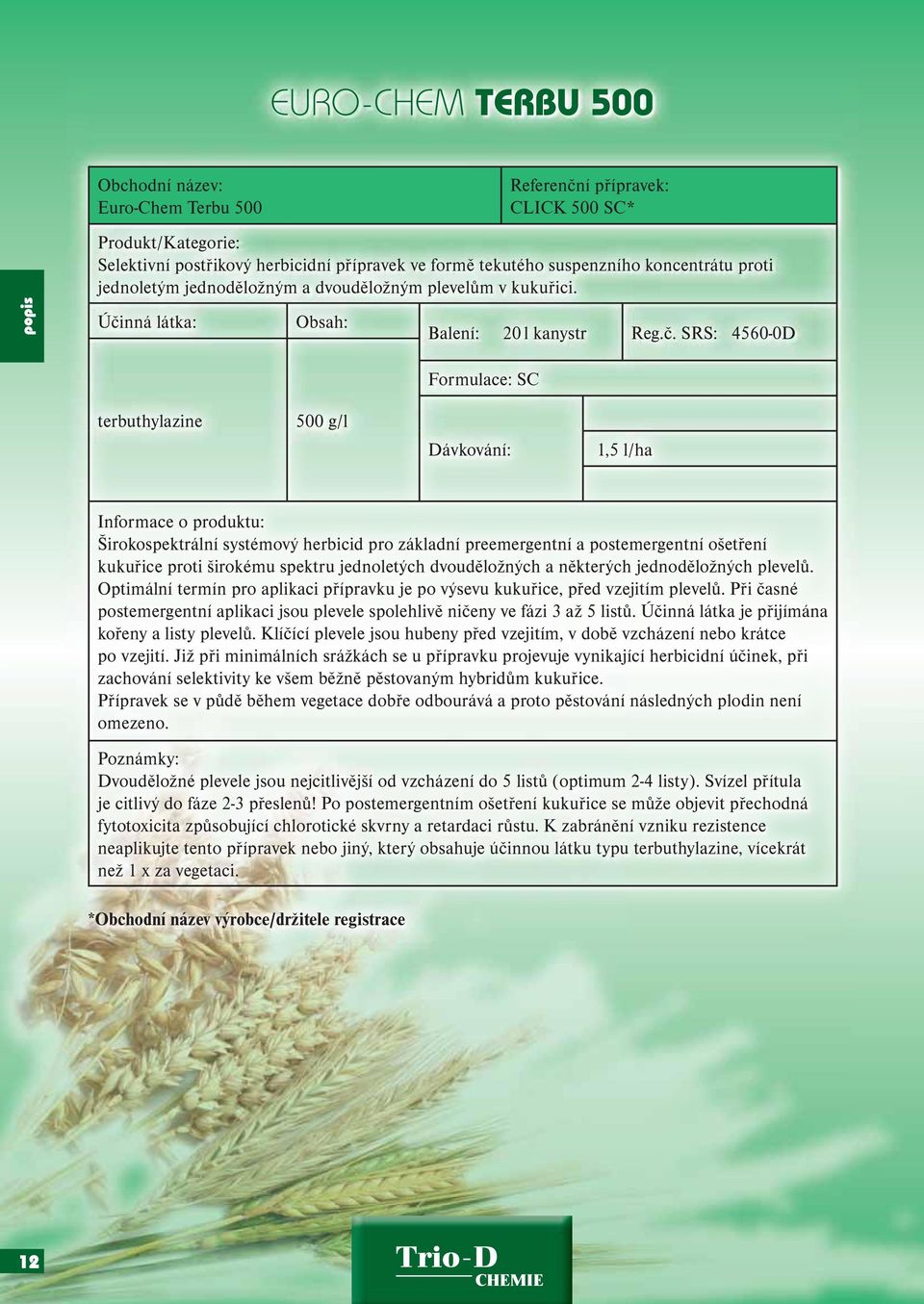 SRS: 4560-0D terbuthylazine 500 g/l Formulace: SC 1,5 l/ha Širokospektrální systémový herbicid pro základní preemergentní a postemergentní ošetření kukuřice proti širokému spektru jednoletých