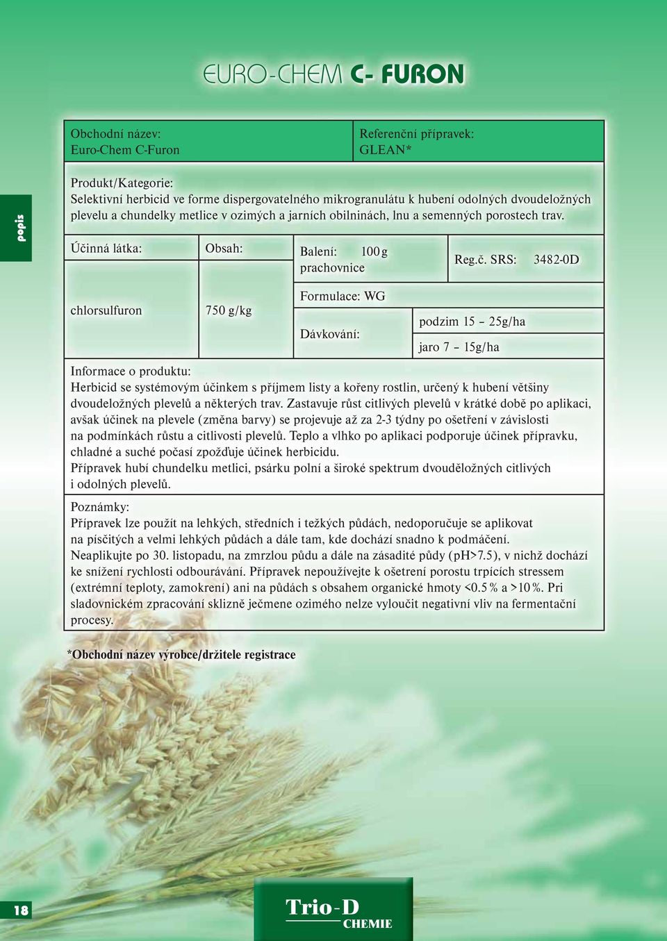 SRS: 3482-0D chlorsulfuron 750 g/kg Formulace: WG podzim 15 25g/ha jaro 7 15g/ha erbicid se systémovým účinkem s příjmem listy a kořeny rostlin, určený k hubení většiny dvoudeložných plevelů a