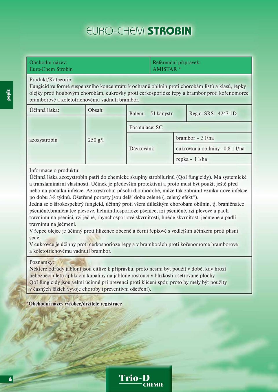 SRS: 4247-1D Formulace: SC azoxystrobin 250 g/l brambor 3 l/ha cukrovka a obilniny - 0,8-1 l/ha repka 1 l/ha Účinná látka azoxystrobin patří do chemické skupiny strobilurinů (QoI fungicidy).