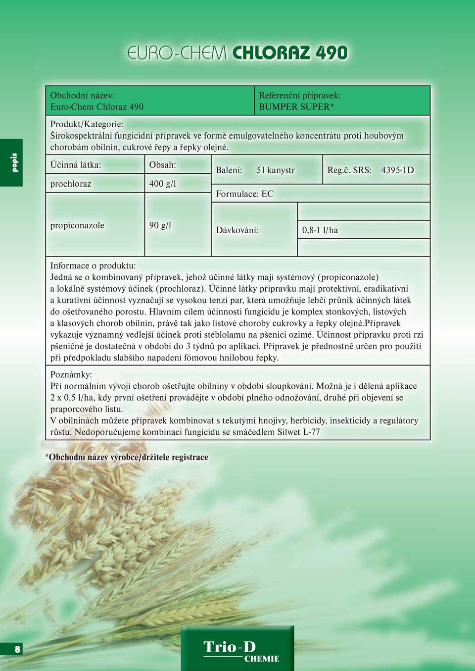 SRS: 4395-1D Formulace: EC propiconazole 90 g/l 0,8-1 l/ha Jedná se o kombinovaný přípravek, jehož účinné látky mají systémový (propiconazole) a lokálně systémový účinek (prochloraz).