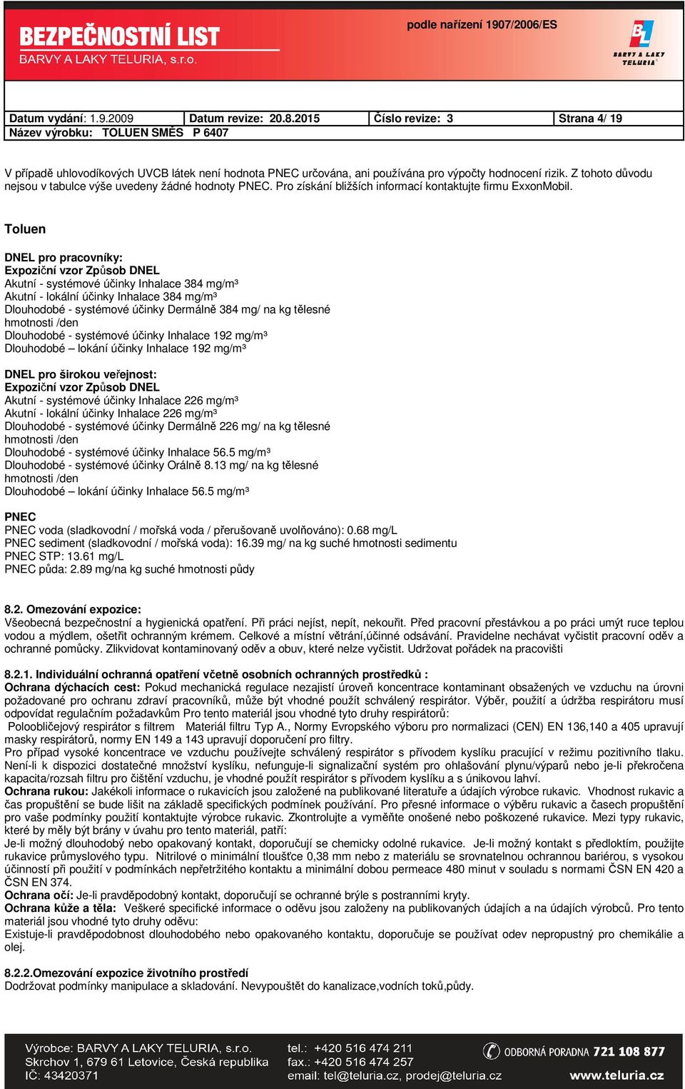 Toluen DNEL pro pracovníky: Expoziční vzor Způsob DNEL Akutní - systémové účinky Inhalace 384 mg/m³ Akutní - lokální účinky Inhalace 384 mg/m³ Dlouhodobé - systémové účinky Dermálně 384 mg/ na kg