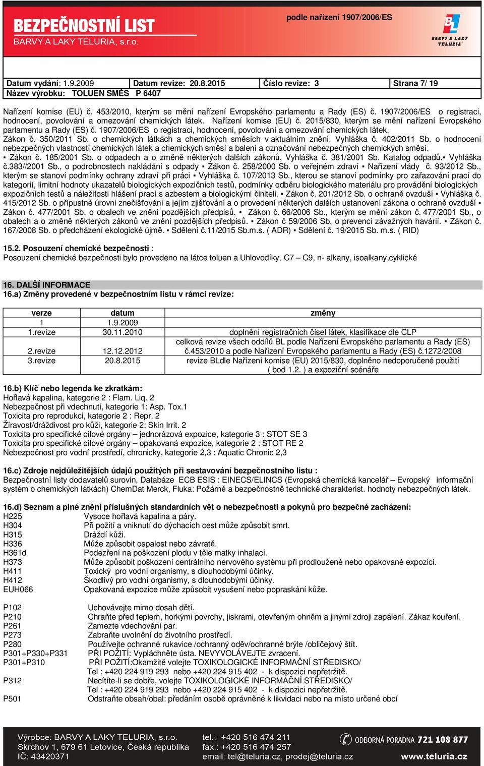 1907/2006/ES o registraci, hodnocení, povolování a omezování chemických látek. Zákon č. 350/2011 Sb. o chemických látkách a chemických směsích v aktuálním znění. Vyhláška č. 402/2011 Sb.