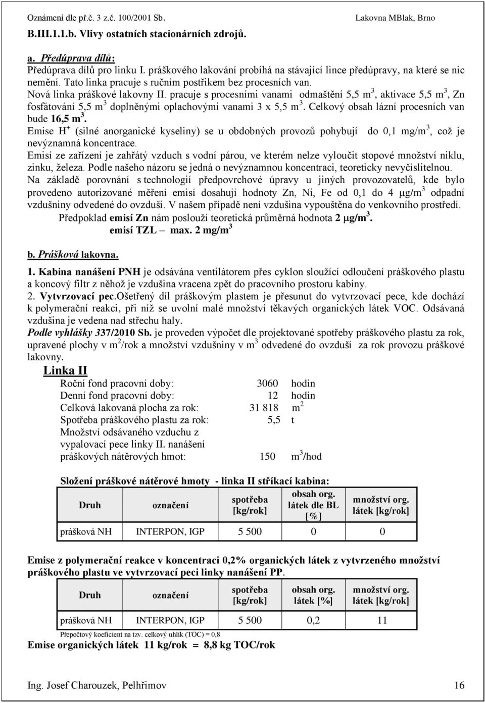 pracuje s procesními vanami odmaštění 5,5 m 3, aktivace 5,5 m 3, Zn fosfátování 5,5 m 3 doplněnými oplachovými vanami 3 x 5,5 m 3. Celkový obsah lázní procesních van bude 16,5 m 3.