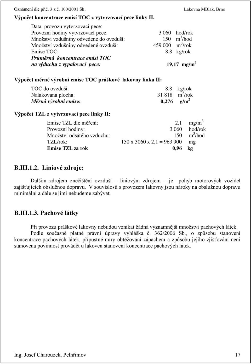 8,8 kg/rok Průměrná koncentrace emisí TOC na výduchu z vypalovací pece: 19,17 mg/m 3 Výpočet měrné výrobní emise TOC práškové lakovny linka II: TOC do ovzduší: 8,8 kg/rok Nalakovaná plocha: 31 818 m