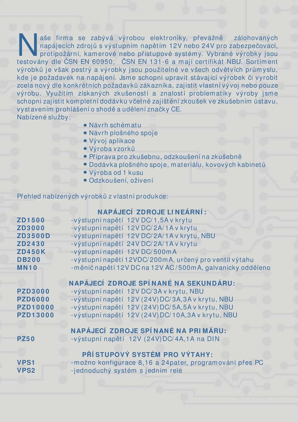 Sortiment výrobků je však pestrý a výrobky jsou použitelné ve všech odvětvích průmyslu, kde je požadavek na napájení.