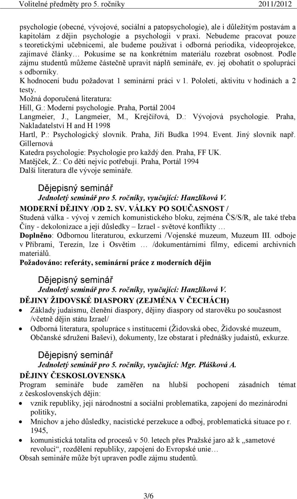 Podle zájmu studentů můţeme částečně upravit náplň semináře, ev. jej obohatit o spolupráci s odborníky. K hodnocení budu poţadovat 1 seminární práci v 1. Pololetí, aktivitu v hodinách a 2 testy.