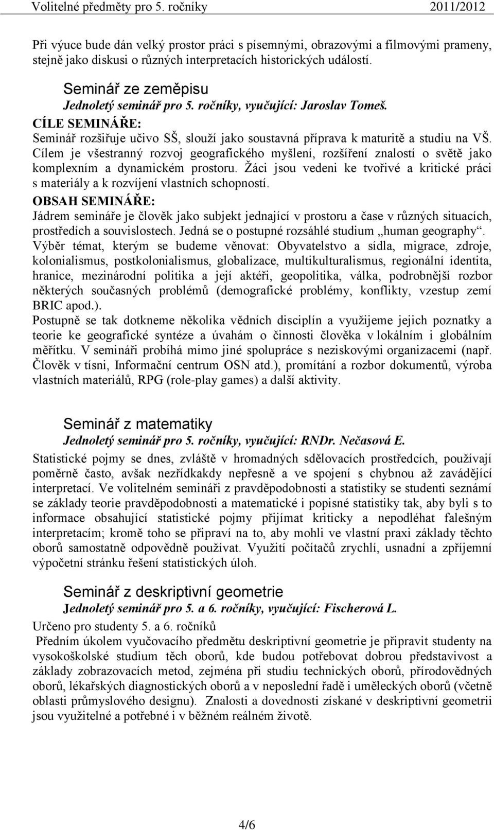 Cílem je všestranný rozvoj geografického myšlení, rozšíření znalostí o světě jako komplexním a dynamickém prostoru.