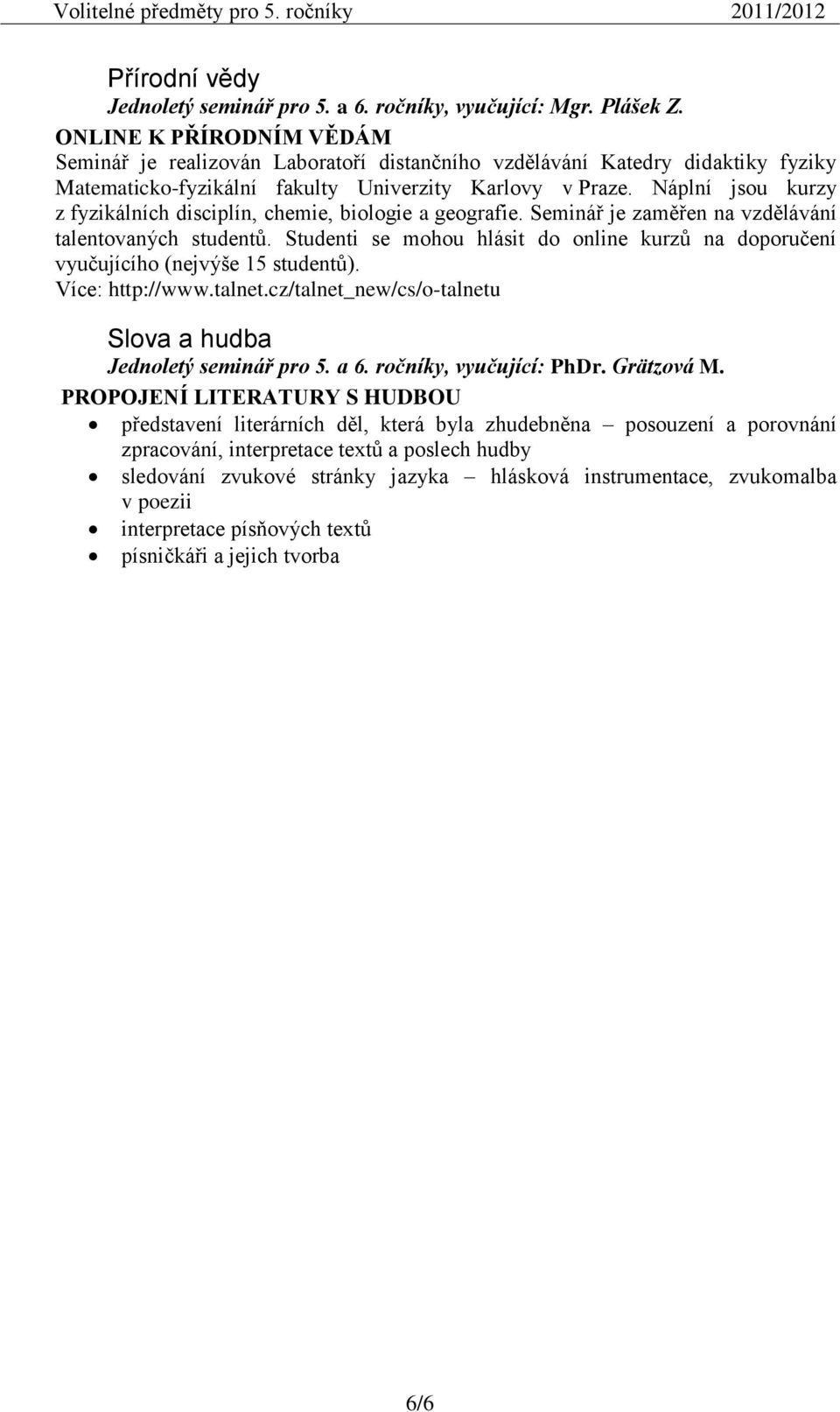 Náplní jsou kurzy z fyzikálních disciplín, chemie, biologie a geografie. Seminář je zaměřen na vzdělávání talentovaných studentů.