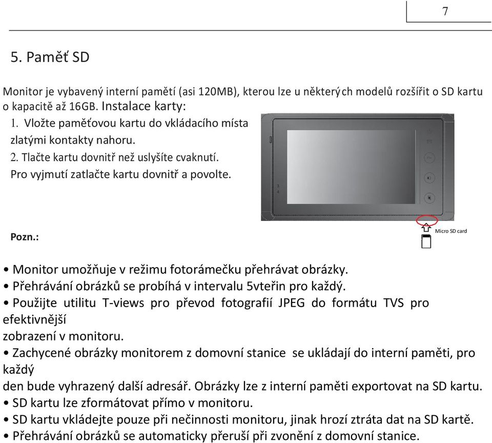 : Micro SD card Monitor umožňuje v režimu fotorámečku přehrávat obrázky. Přehrávání obrázků se probíhá v intervalu 5vteřin pro každý.