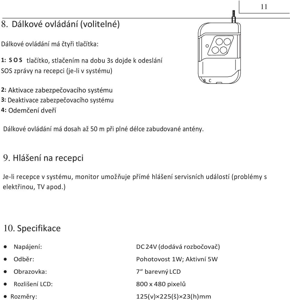 zabudované antény. 9. Hlášení na recepci Je-li recepce v systému, monitor umožňuje přímé hlášení servisních událostí (problémy s elektřinou, TV apod.) 10.