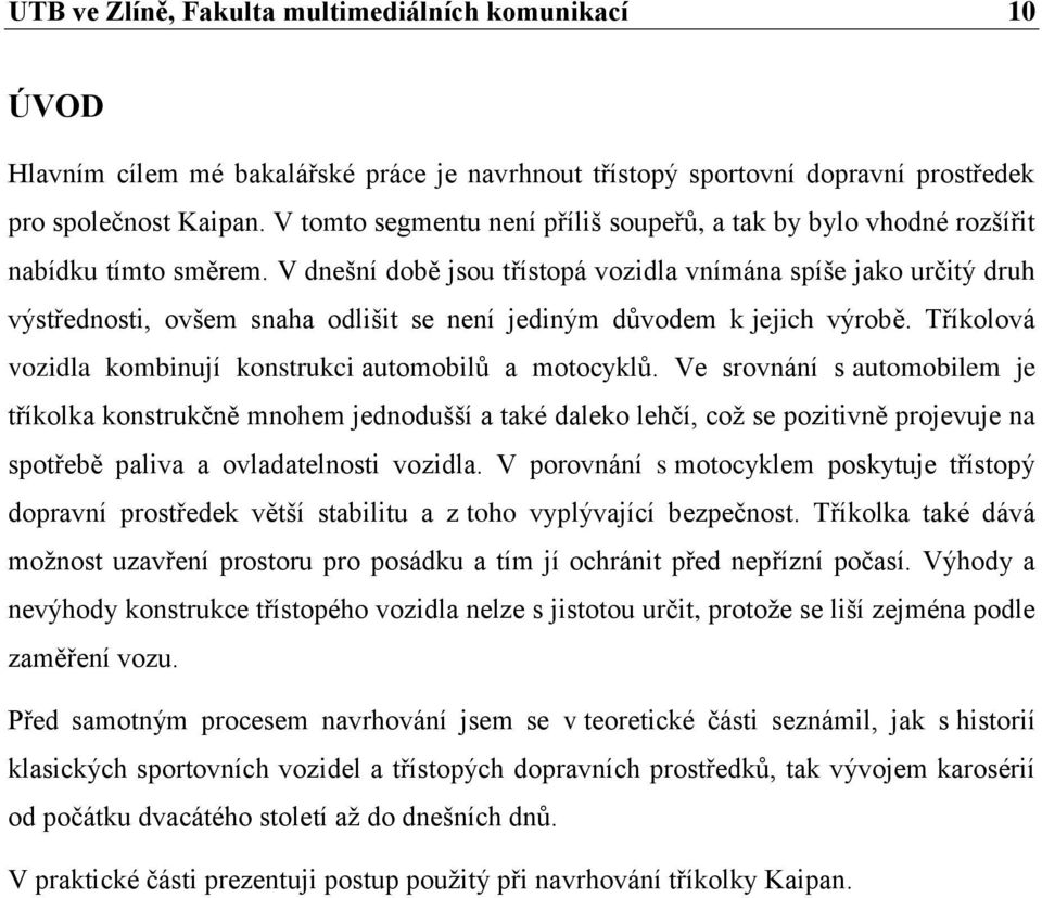 V dnešní době jsou třístopá vozidla vnímána spíše jako určitý druh výstřednosti, ovšem snaha odlišit se není jediným důvodem k jejich výrobě.