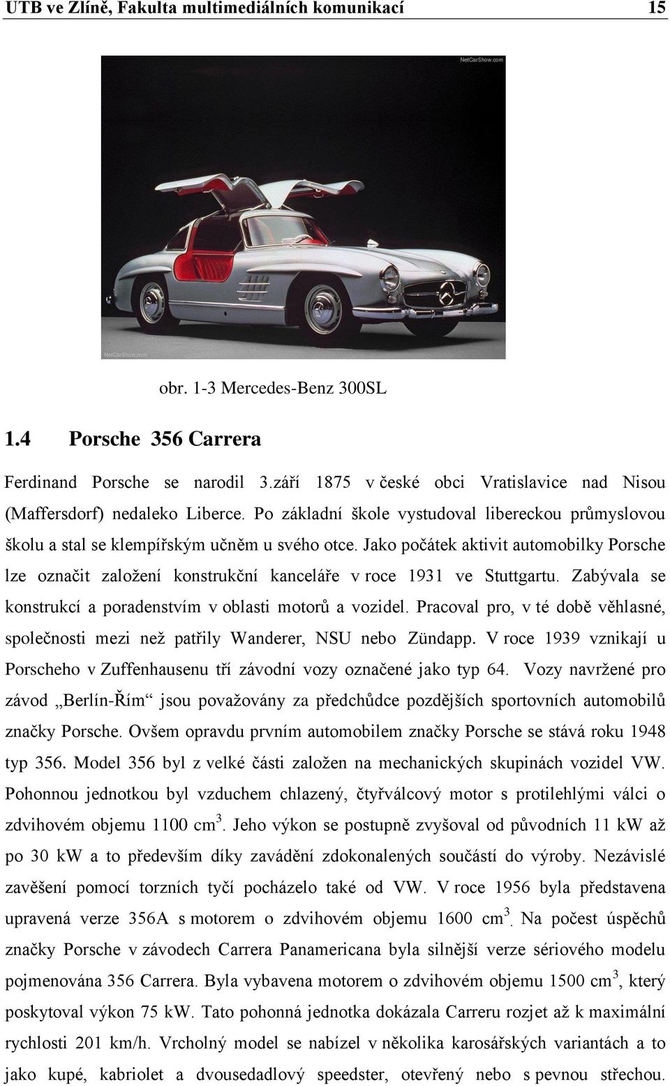 Jako počátek aktivit automobilky Porsche lze označit založení konstrukční kanceláře v roce 1931 ve Stuttgartu. Zabývala se konstrukcí a poradenstvím v oblasti motorů a vozidel.