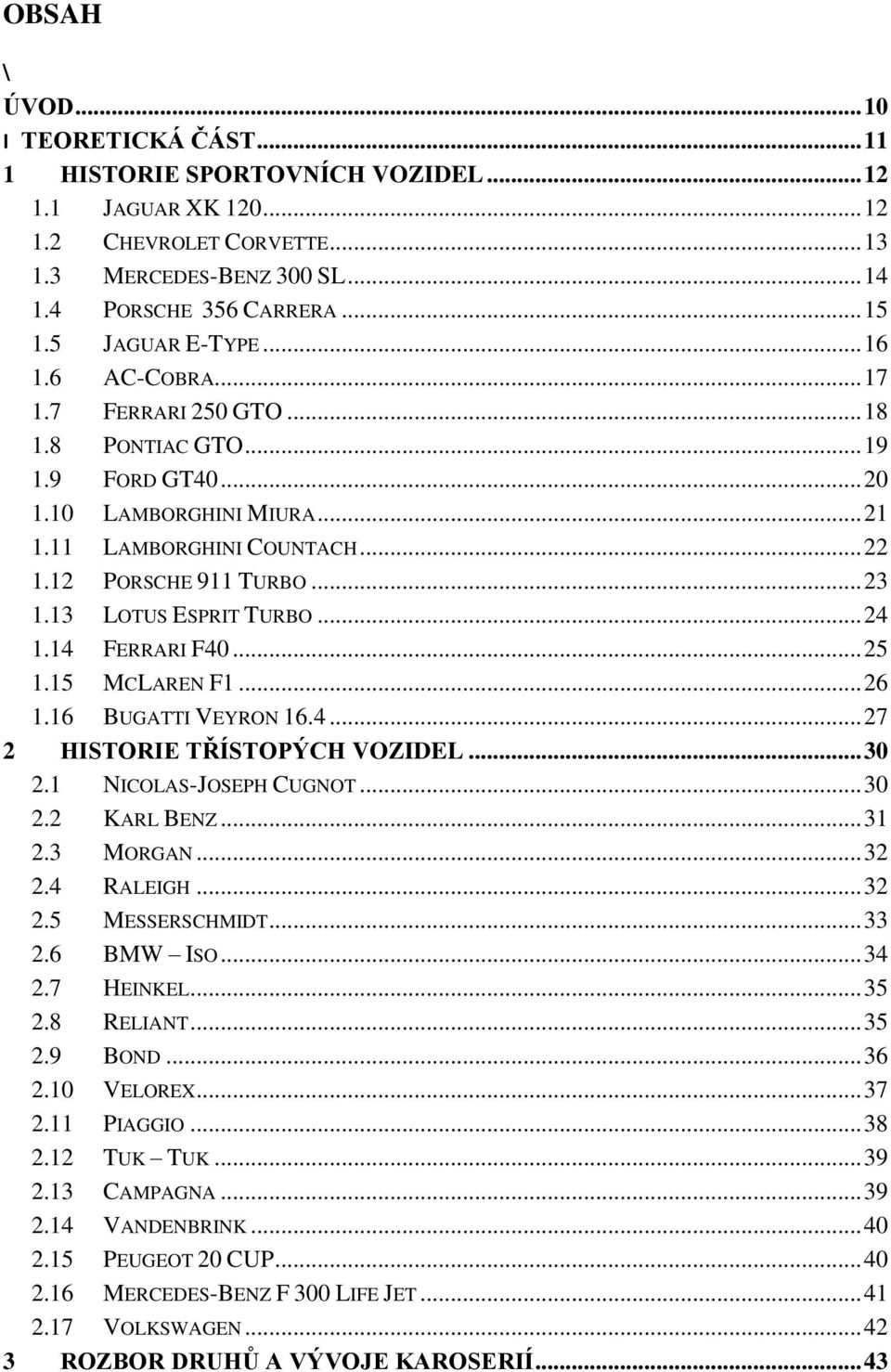 13 LOTUS ESPRIT TURBO... 24 1.14 FERRARI F40... 25 1.15 MCLAREN F1... 26 1.16 BUGATTI VEYRON 16.4... 27 2 HISTORIE TŘÍSTOPÝCH VOZIDEL... 30 2.1 NICOLAS-JOSEPH CUGNOT... 30 2.2 KARL BENZ... 31 2.
