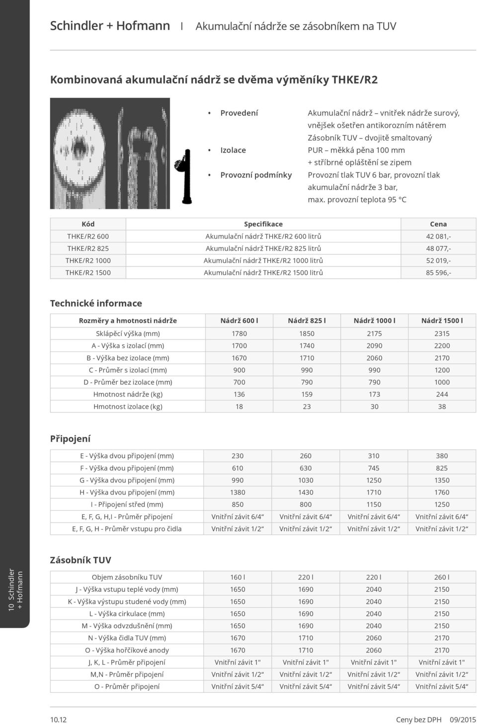 provozní teplota 95 C THKE/R2 600 Akumulační nádrž THKE/R2 600 litrů 42 081,- THKE/R2 825 Akumulační nádrž THKE/R2 825 litrů 48 077,- THKE/R2 1000 Akumulační nádrž THKE/R2 1000 litrů 52 019,- THKE/R2