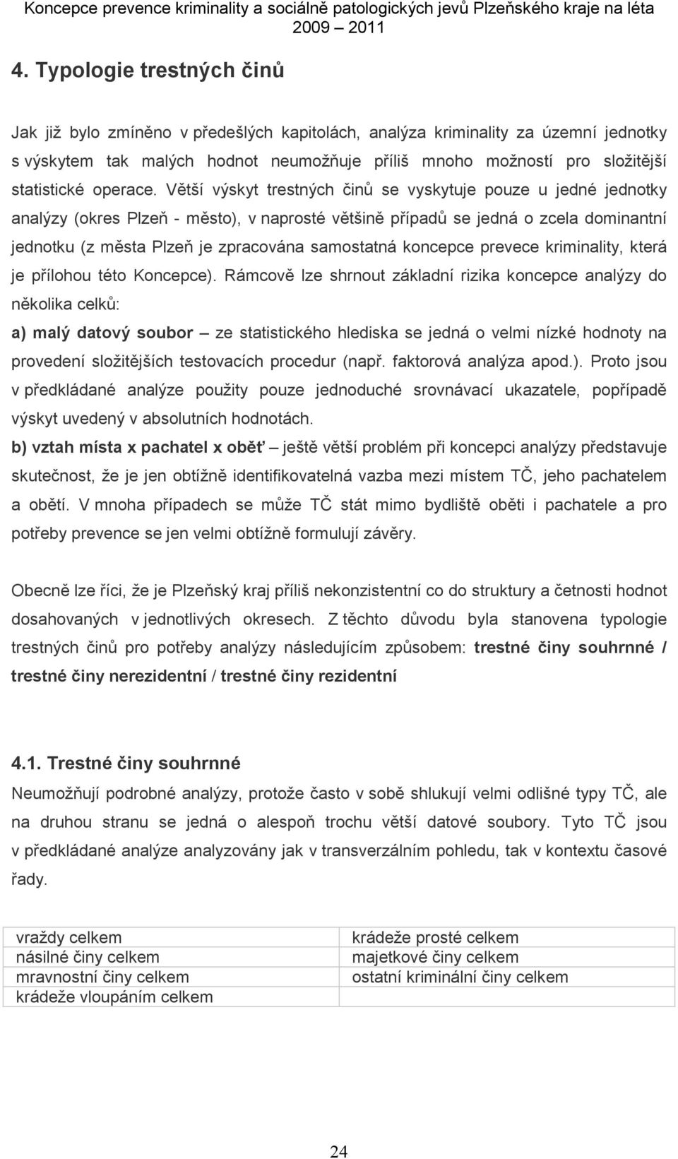 Větší výskyt trestných činů se vyskytuje pouze u jedné jednotky analýzy (okres Plzeň - město), v naprosté většině případů se jedná o zcela dominantní jednotku (z města Plzeň je zpracována samostatná