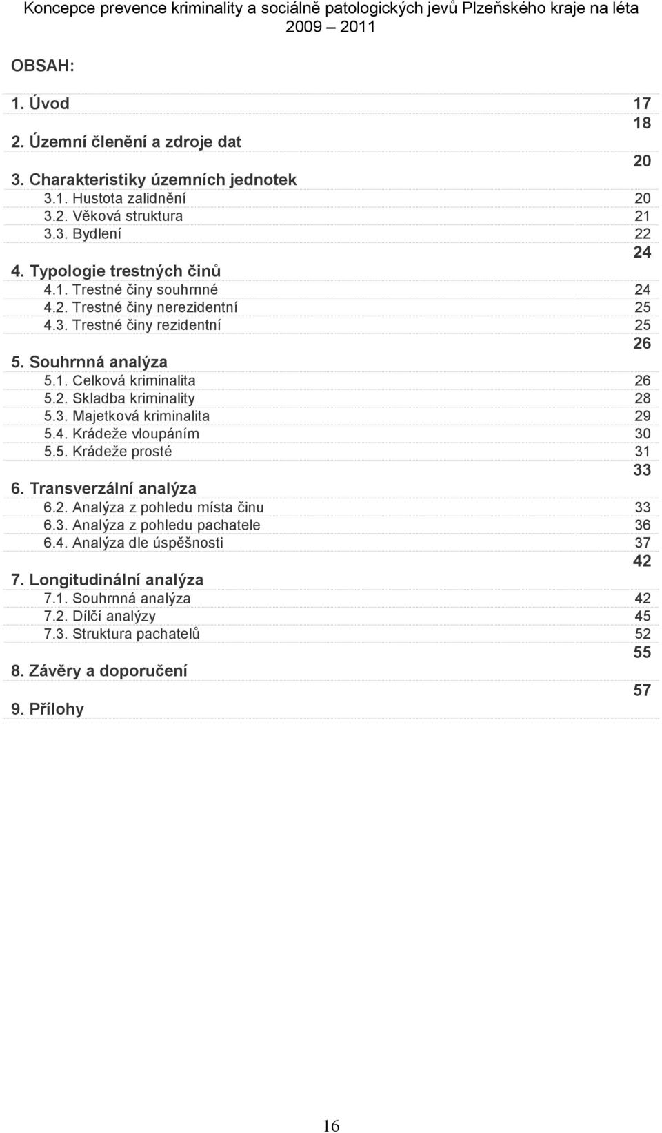 3. Majetková kriminalita 29 5.4. Krádeže vloupáním 30 5.5. Krádeže prosté 31 33 6. Transverzální analýza 6.2. Analýza z pohledu místa činu 33 6.3. Analýza z pohledu pachatele 36 6.