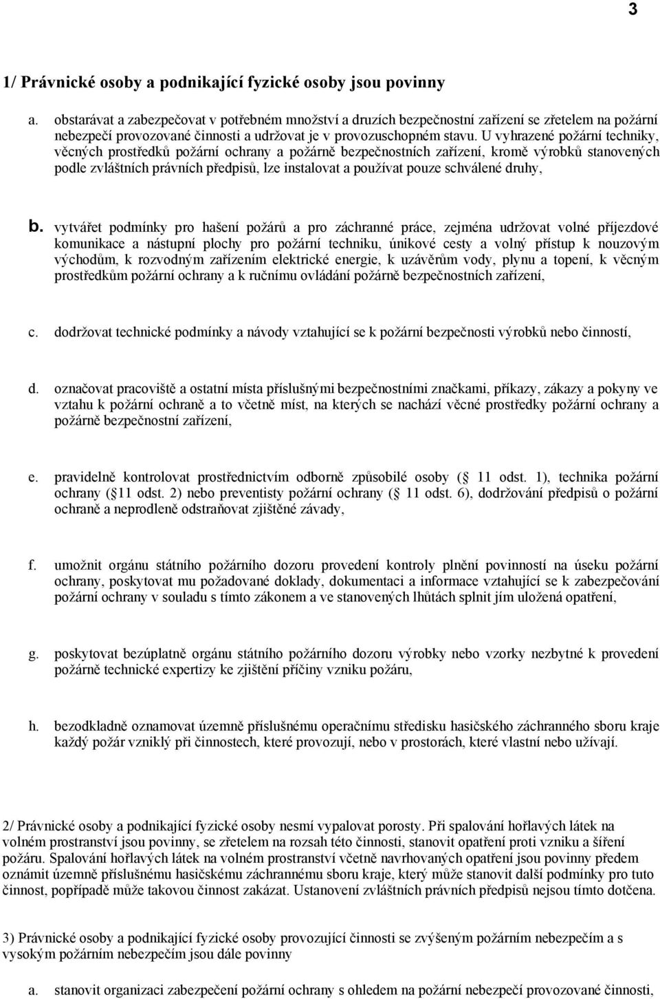 U vyhrazené požární techniky, věcných prostředků požární ochrany a požárně bezpečnostních zařízení, kromě výrobků stanovených podle zvláštních právních předpisů, lze instalovat a používat pouze