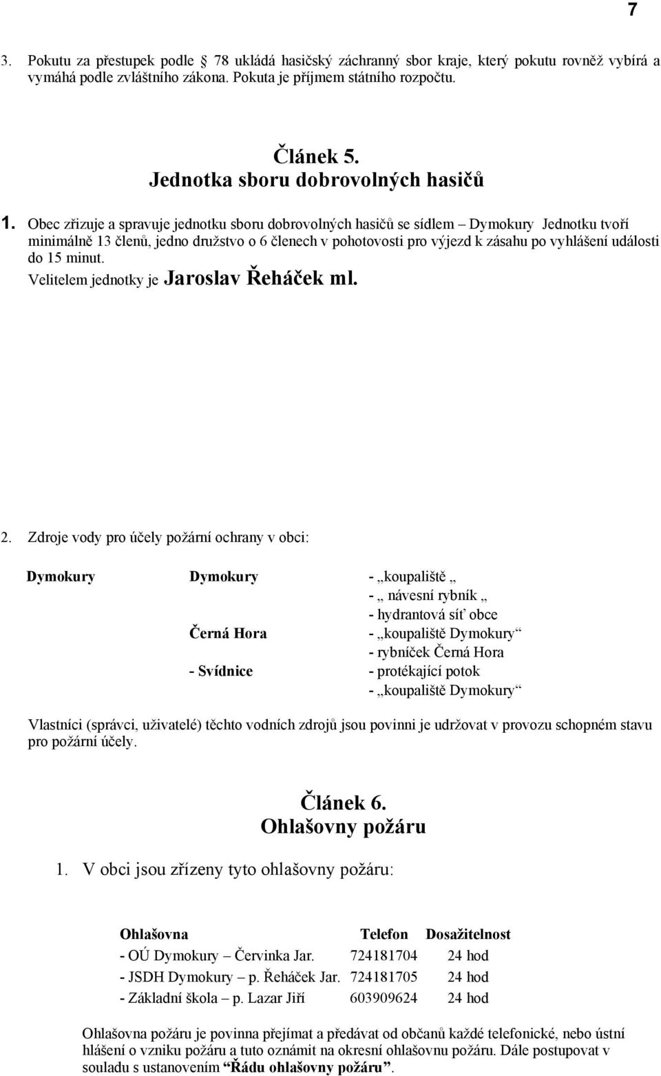 Obec zřizuje a spravuje jednotku sboru dobrovolných hasičů se sídlem Dymokury Jednotku tvoří minimálně 13 členů, jedno družstvo o 6 členech v pohotovosti pro výjezd k zásahu po vyhlášení události do