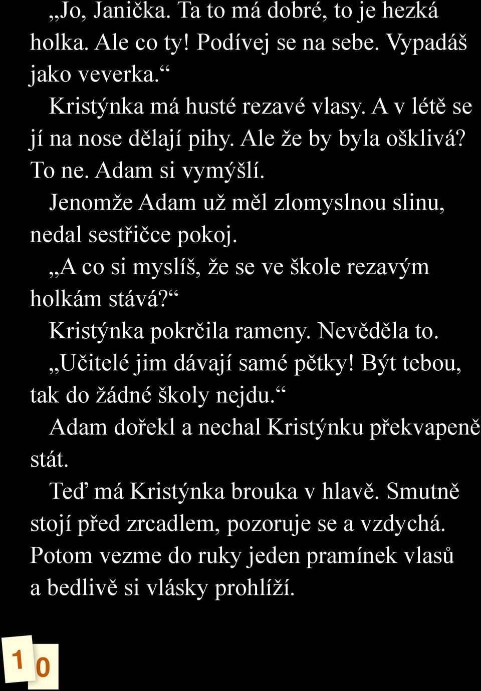 A co si myslíš, že se ve škole rezavým holkám stává? Kristýnka pokrčila rameny. Nevěděla to. Učitelé jim dávají samé pětky! Být tebou, tak do žádné školy nejdu.