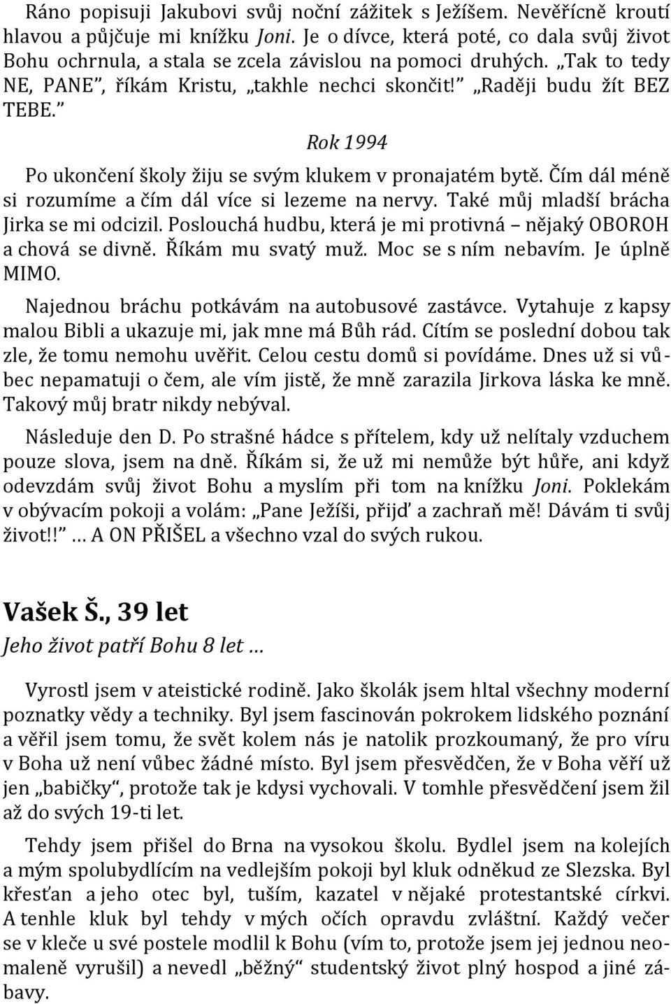 Rok 1994 Po ukončení školy žiju se svým klukem v pronajatém bytě. Čím dál méně si rozumíme a čím dál více si lezeme na nervy. Také můj mladší brácha Jirka se mi odcizil.