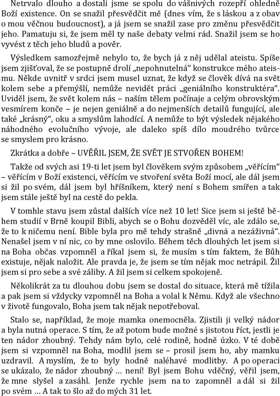 Snažil jsem se ho vyvést z těch jeho bludů a pověr. Výsledkem samozřejmě nebylo to, že bych já z něj udělal ateistu. Spíše jsem zjišťoval, že se postupně drolí nepohnutelná konstrukce mého ateismu.