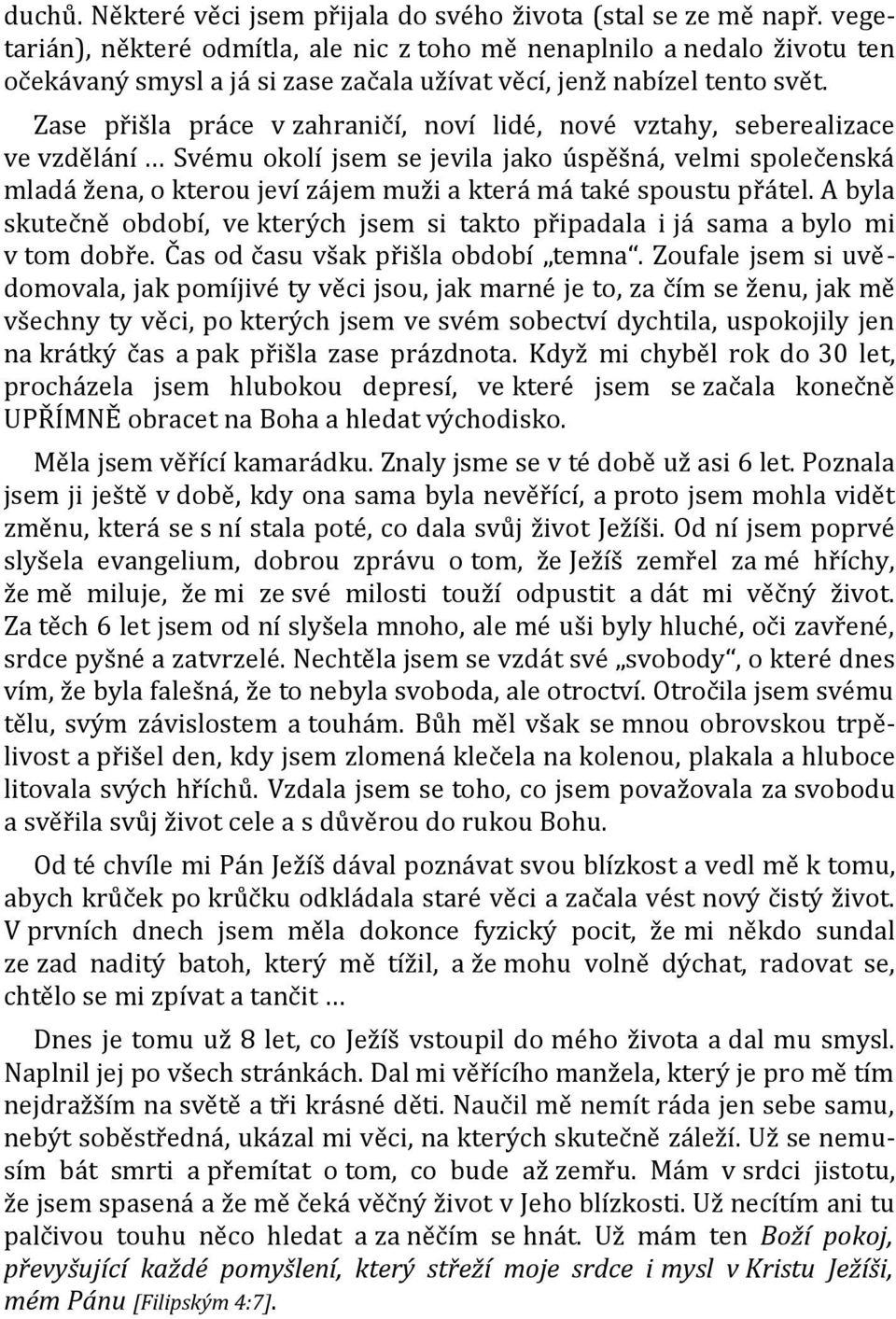 Zase přišla práce v zahraničí, noví lidé, nové vztahy, seberealizace ve vzdělání Svému okolí jsem se jevila jako úspěšná, velmi společenská mladá žena, o kterou jeví zájem muži a která má také