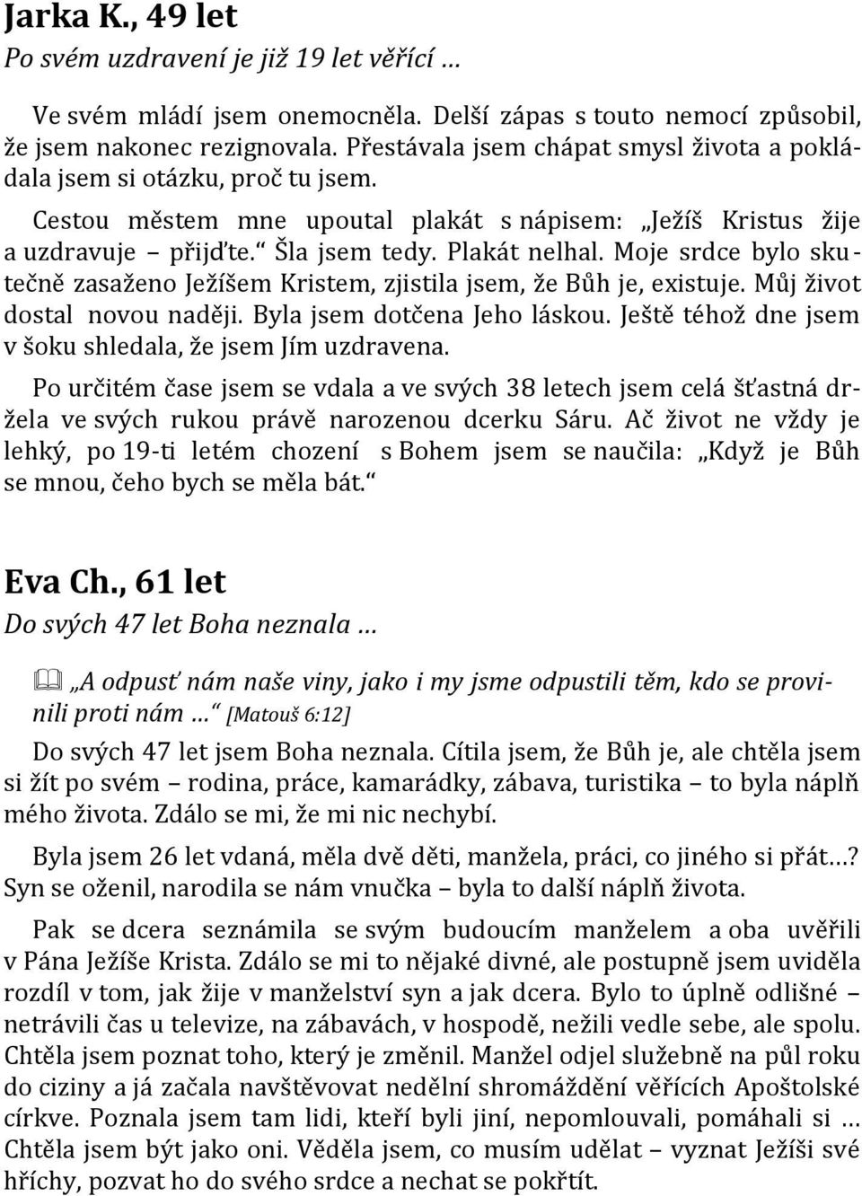 Moje srdce bylo skutečně zasaženo Ježíšem Kristem, zjistila jsem, že Bůh je, existuje. Můj život dostal novou naději. Byla jsem dotčena Jeho láskou.