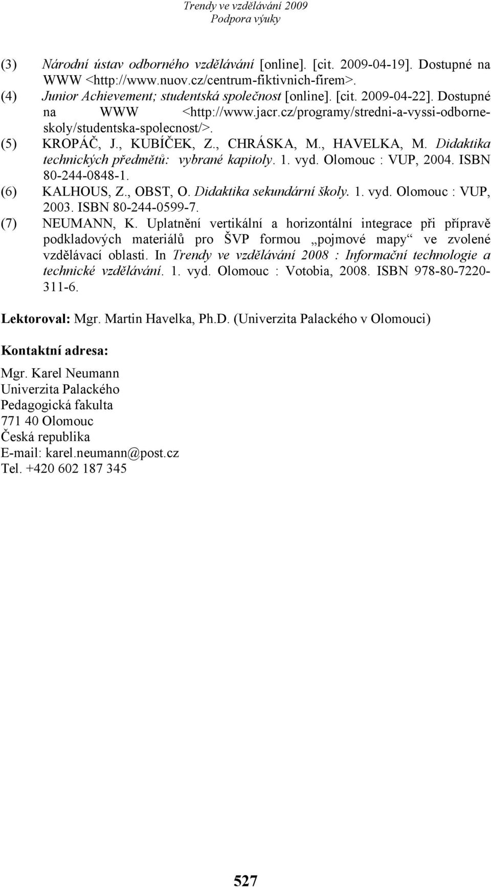 Didaktika technických předmětů: vybrané kapitoly. 1. vyd. Olomouc : VUP, 2004. ISBN 80-244-0848-1. (6) KALHOUS, Z., OBST, O. Didaktika sekundární školy. 1. vyd. Olomouc : VUP, 2003.