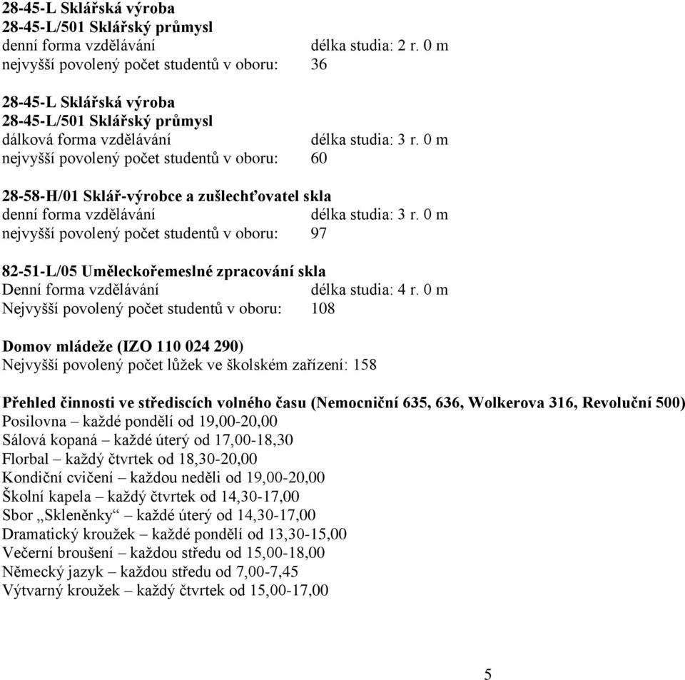 0 m nejvyšší povolený počet studentů v oboru: 60 28-58-H/01 Sklář-výrobce a zušlechťovatel skla denní forma vzdělávání délka studia: 3 r.