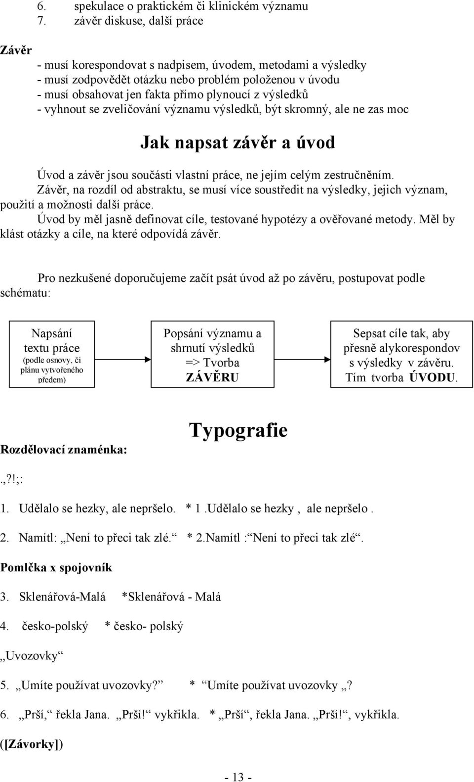 vyhnout se zveličování významu výsledků, být skromný, ale ne zas moc Jak napsat závěr a úvod Úvod a závěr jsou součásti vlastní práce, ne jejím celým zestručněním.