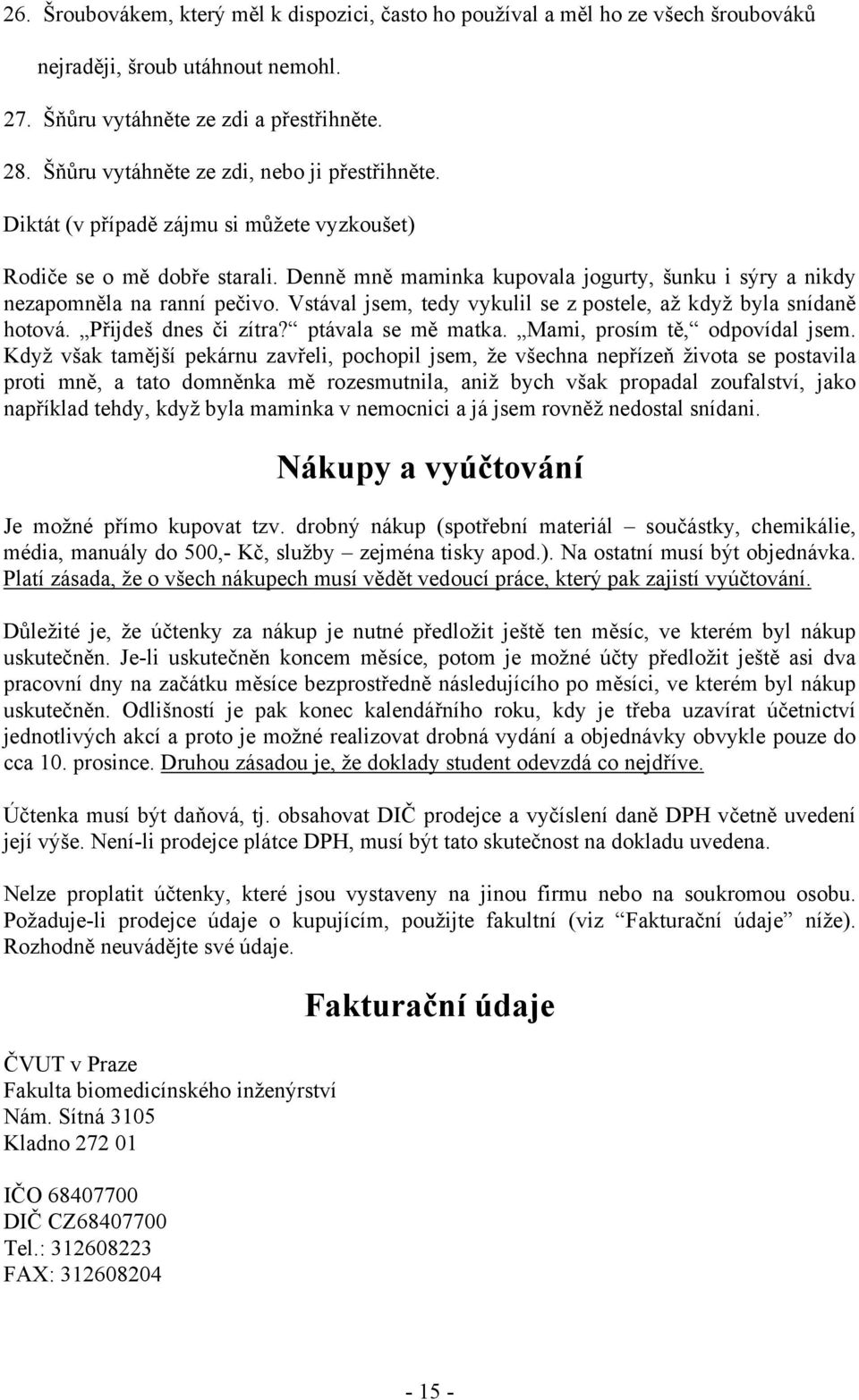 Denně mně maminka kupovala jogurty, šunku i sýry a nikdy nezapomněla na ranní pečivo. Vstával jsem, tedy vykulil se z postele, až když byla snídaně hotová. Přijdeš dnes či zítra? ptávala se mě matka.