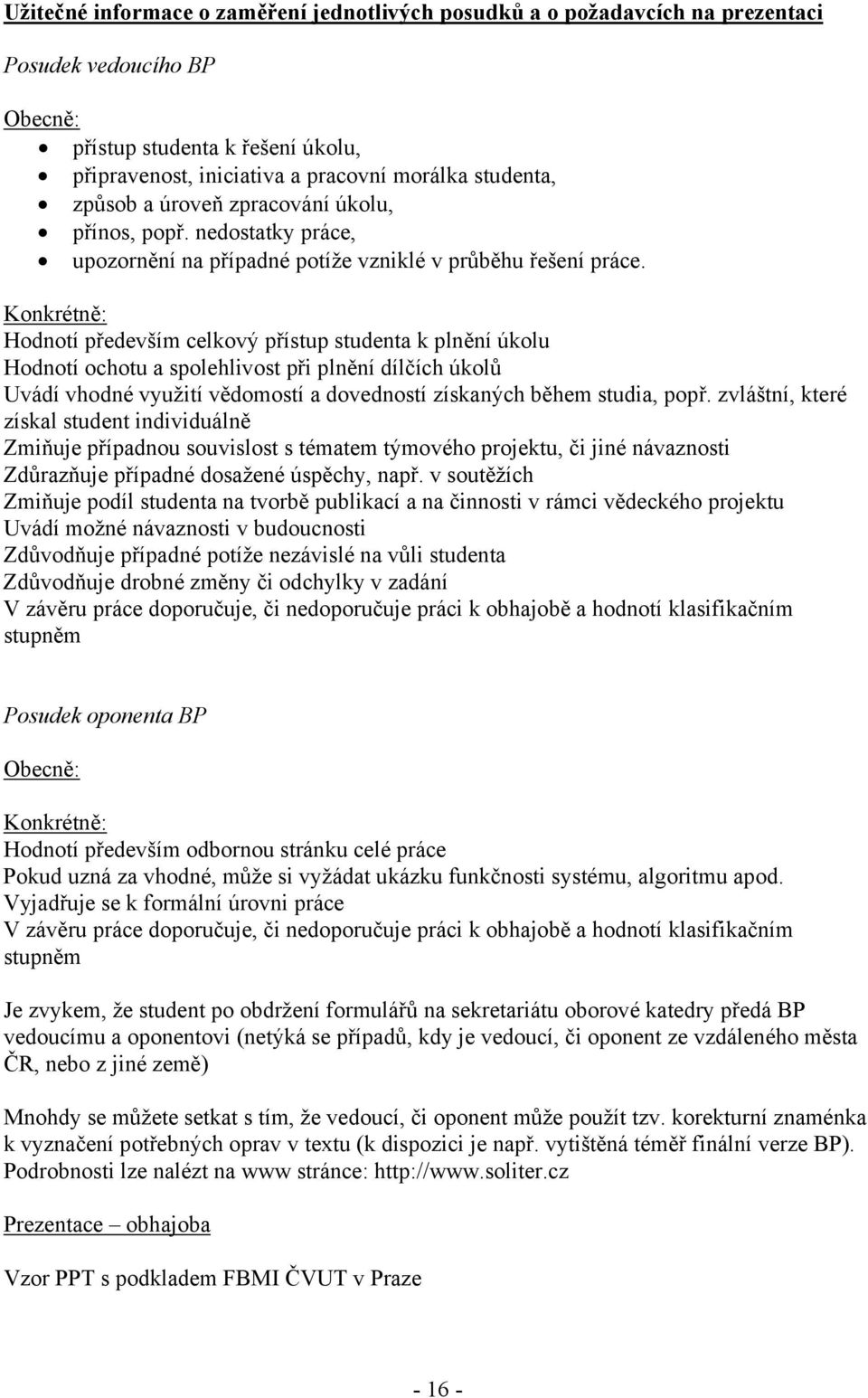 Konkrétně: Hodnotí především celkový přístup studenta k plnění úkolu Hodnotí ochotu a spolehlivost při plnění dílčích úkolů Uvádí vhodné využití vědomostí a dovedností získaných během studia, popř.