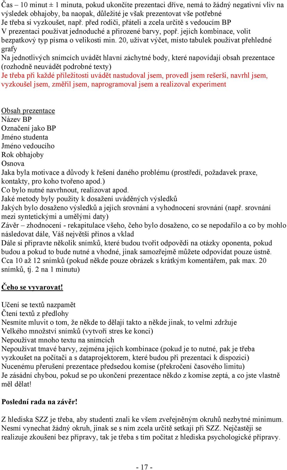 20, užívat výčet, místo tabulek používat přehledné grafy Na jednotlivých snímcích uvádět hlavní záchytné body, které napovídají obsah prezentace (rozhodně neuvádět podrobné texty) Je třeba při každé