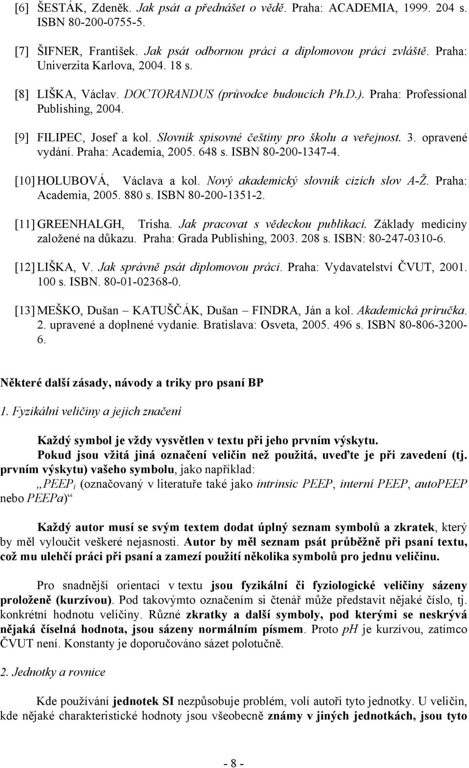 Slovník spisovné češtiny pro školu a veřejnost. 3. opravené vydání. Praha: Academia, 2005. 648 s. ISBN 80-200-1347-4. [10] HOLUBOVÁ, Václava a kol. Nový akademický slovník cizích slov A-Ž.