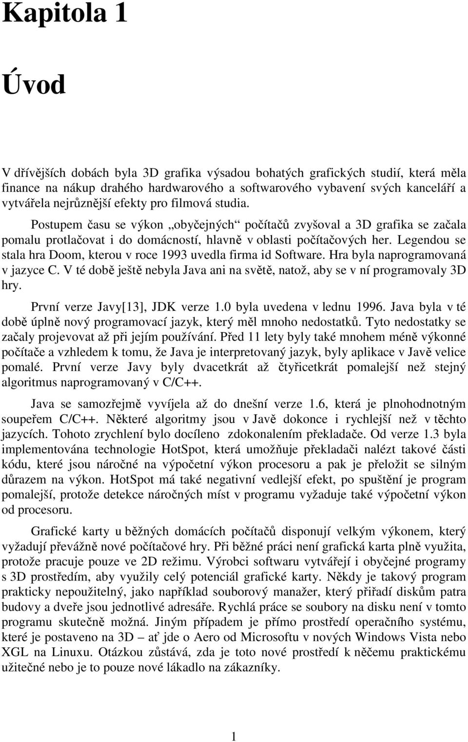 Legendou se stala hra Doom, kterou v roce 1993 uvedla firma id Software. Hra byla naprogramovaná v jazyce C. V té době ještě nebyla Java ani na světě, natož, aby se v ní programovaly 3D hry.