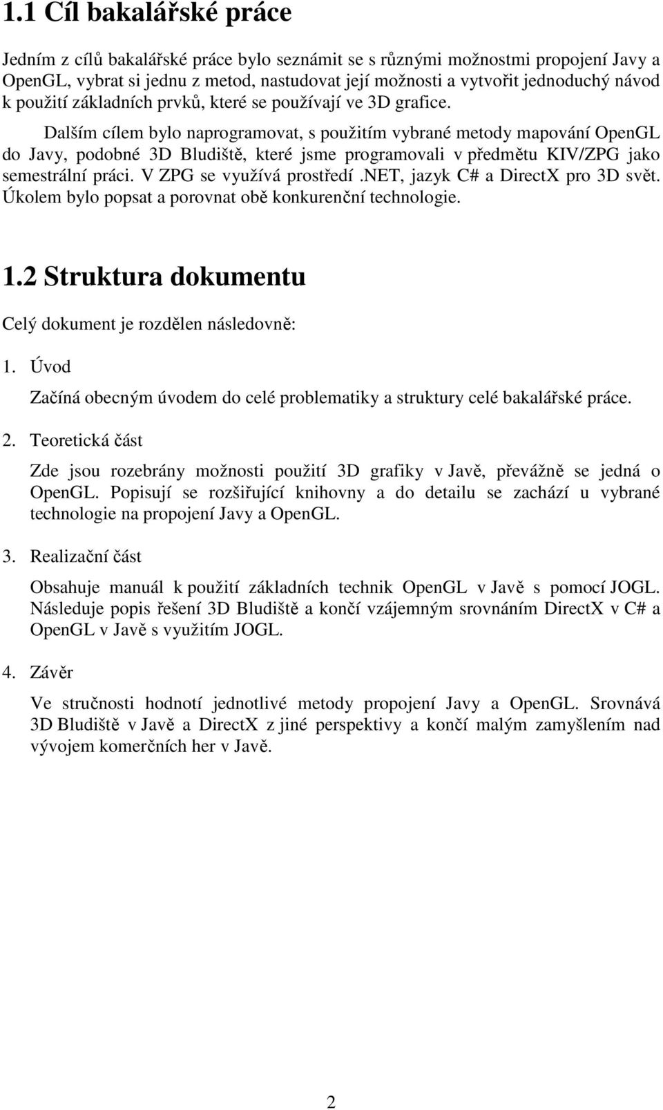 Dalším cílem bylo naprogramovat, s použitím vybrané metody mapování OpenGL do Javy, podobné 3D Bludiště, které jsme programovali v předmětu KIV/ZPG jako semestrální práci. V ZPG se využívá prostředí.