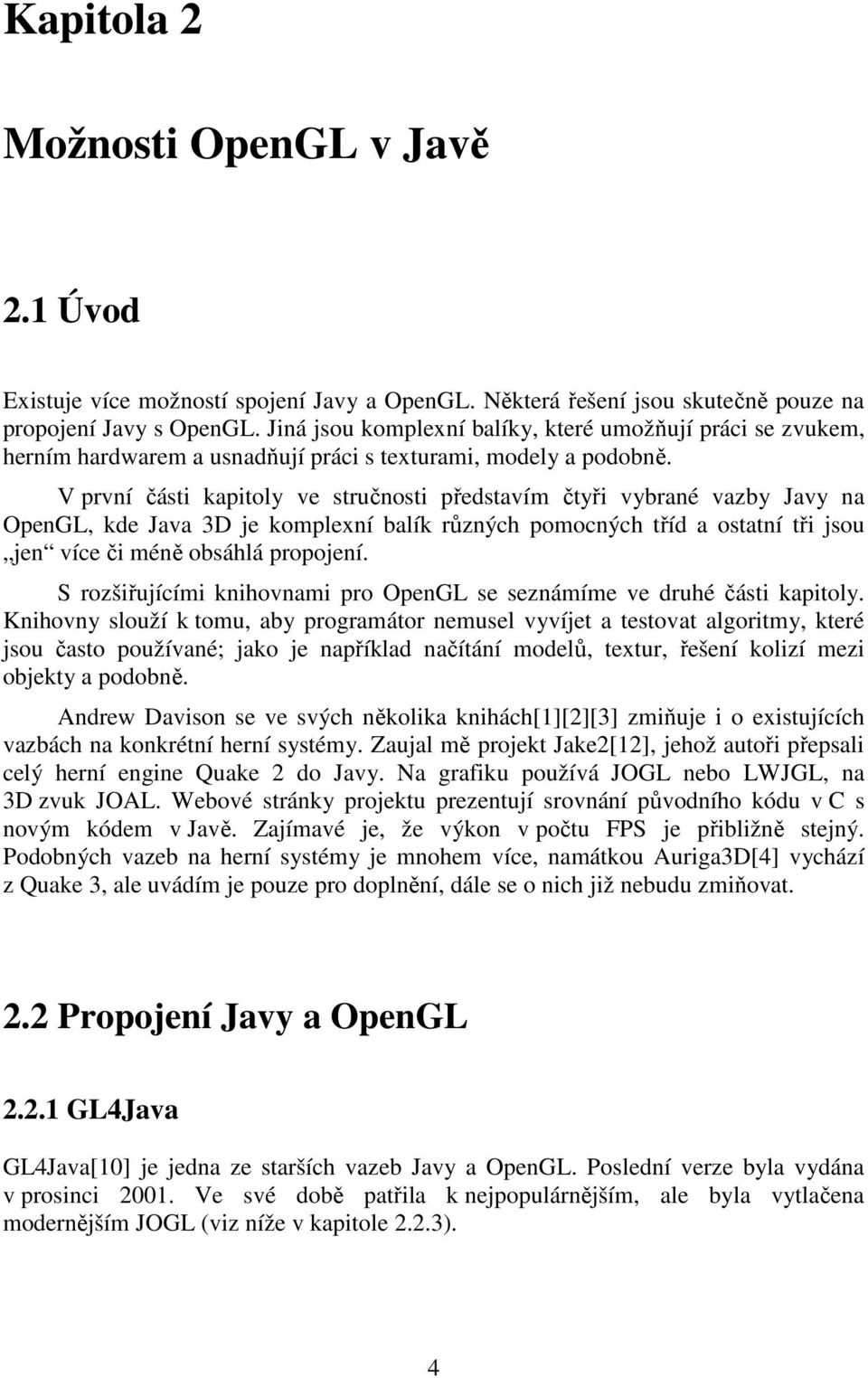 V první části kapitoly ve stručnosti představím čtyři vybrané vazby Javy na OpenGL, kde Java 3D je komplexní balík různých pomocných tříd a ostatní tři jsou jen více či méně obsáhlá propojení.