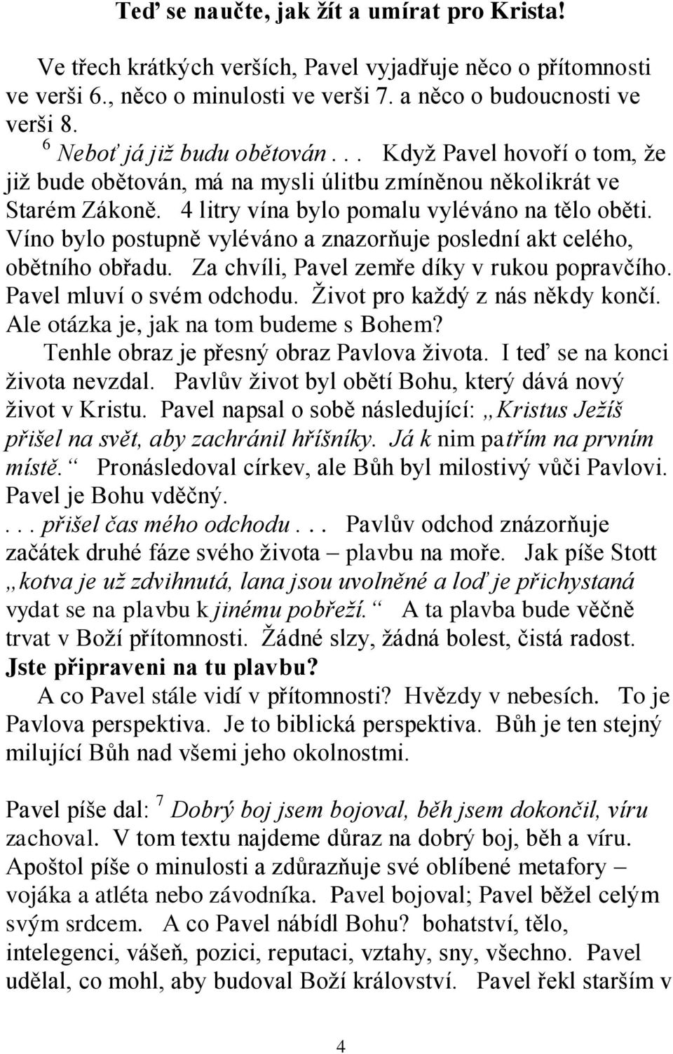 Víno bylo postupně vyléváno a znazorňuje poslední akt celého, obětního obřadu. Za chvíli, Pavel zemře díky v rukou popravčího. Pavel mluví o svém odchodu. Život pro každý z nás někdy končí.