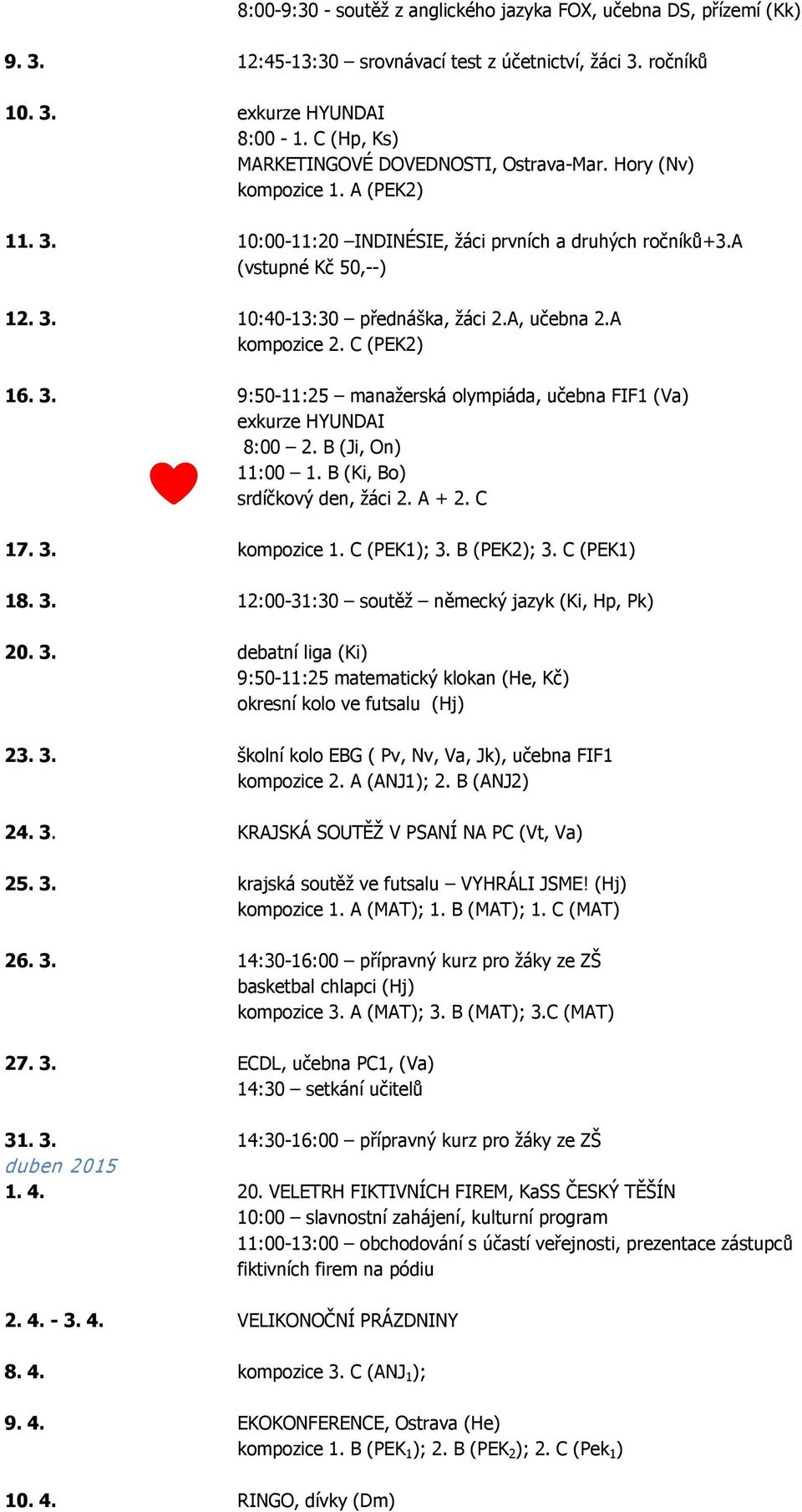 A, učebna 2.A kompozice 2. C (PEK2) 16. 3. 9:50-11:25 manažerská olympiáda, učebna FIF1 (Va) exkurze HYUNDAI 8:00 2. B (Ji, On) 11:00 1. B (Ki, Bo) srdíčkový den, žáci 2. A + 2. C 17. 3. kompozice 1.