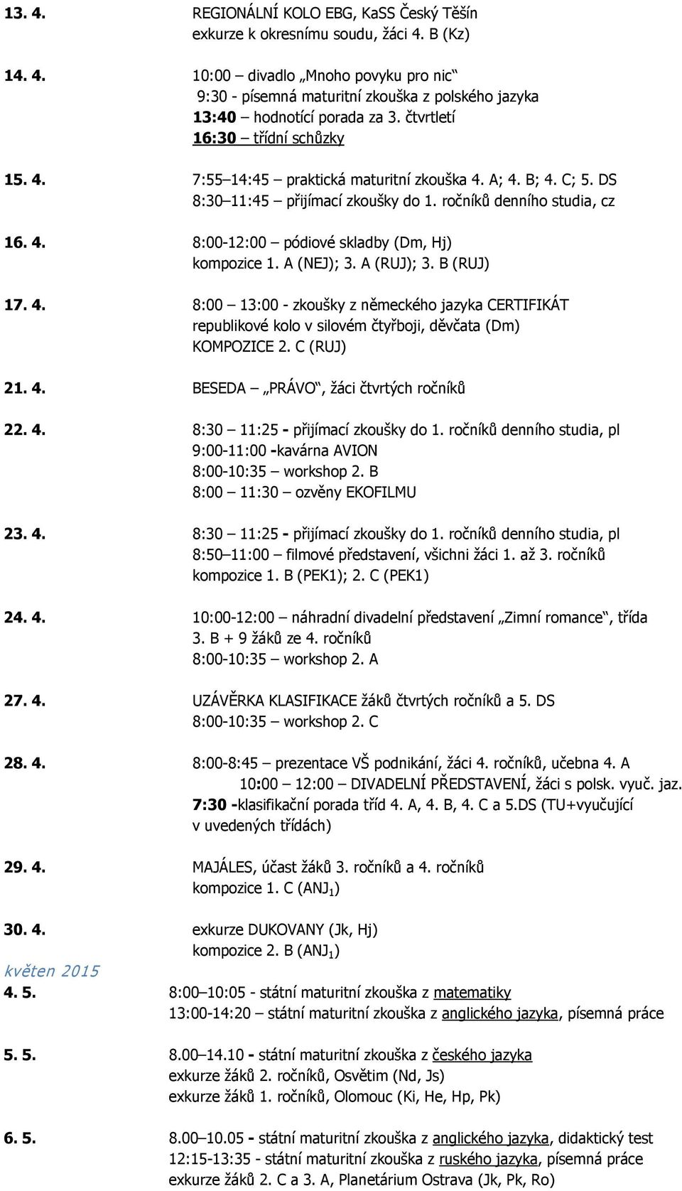 A (NEJ); 3. A (RUJ); 3. B (RUJ) 17. 4. 8:00 13:00 - zkoušky z německého jazyka CERTIFIKÁT republikové kolo v silovém čtyřboji, děvčata (Dm) KOMPOZICE 2. C (RUJ) 21. 4. BESEDA PRÁVO, žáci čtvrtých ročníků 22.