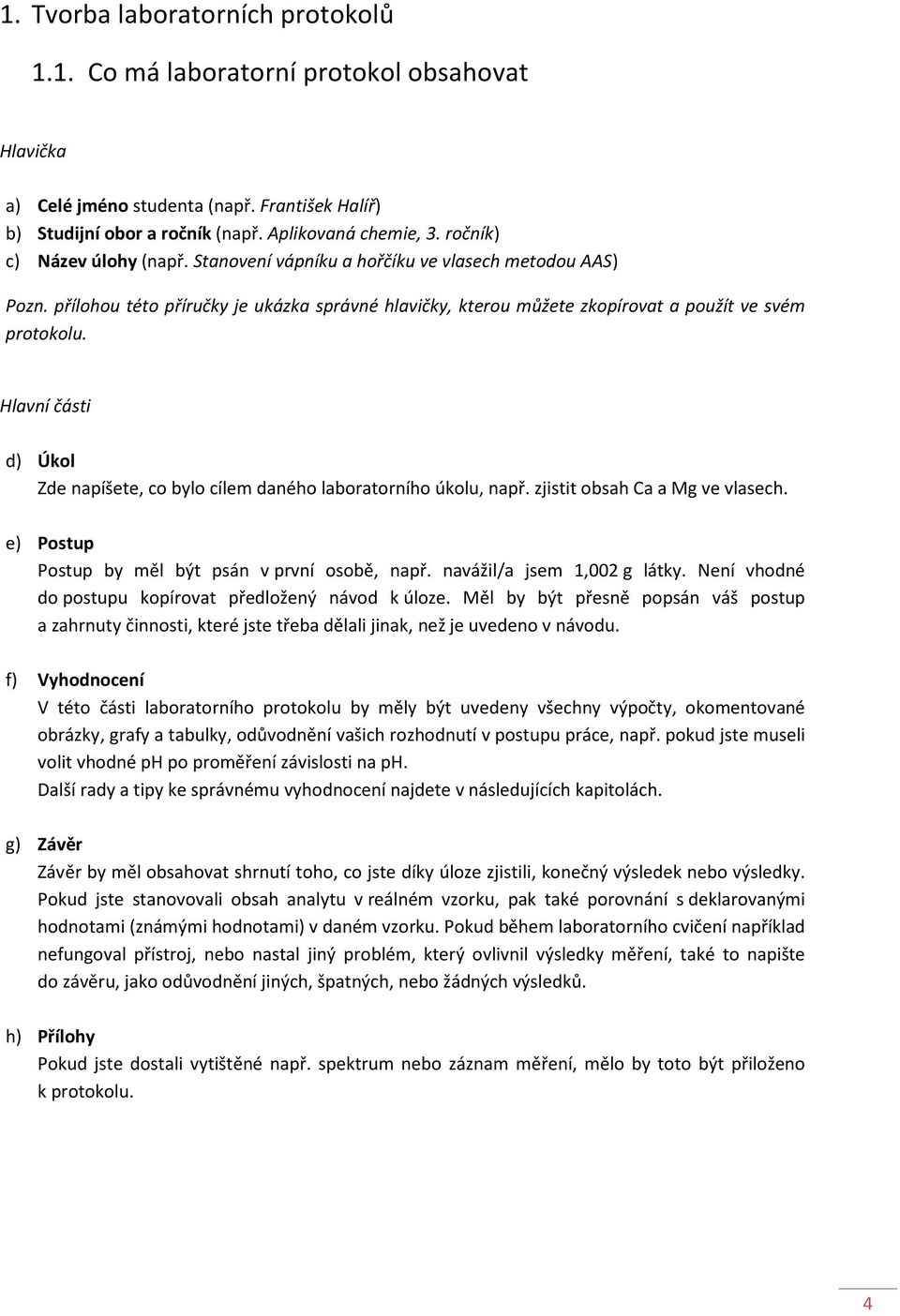 Hlavní části d) Úkol Zde napíšete, co bylo cílem daného laboratorního úkolu, např. zjistit obsah Ca a Mg ve vlasech. e) Postup Postup by měl být psán v první osobě, např. navážil/a jsem 1,002 g látky.