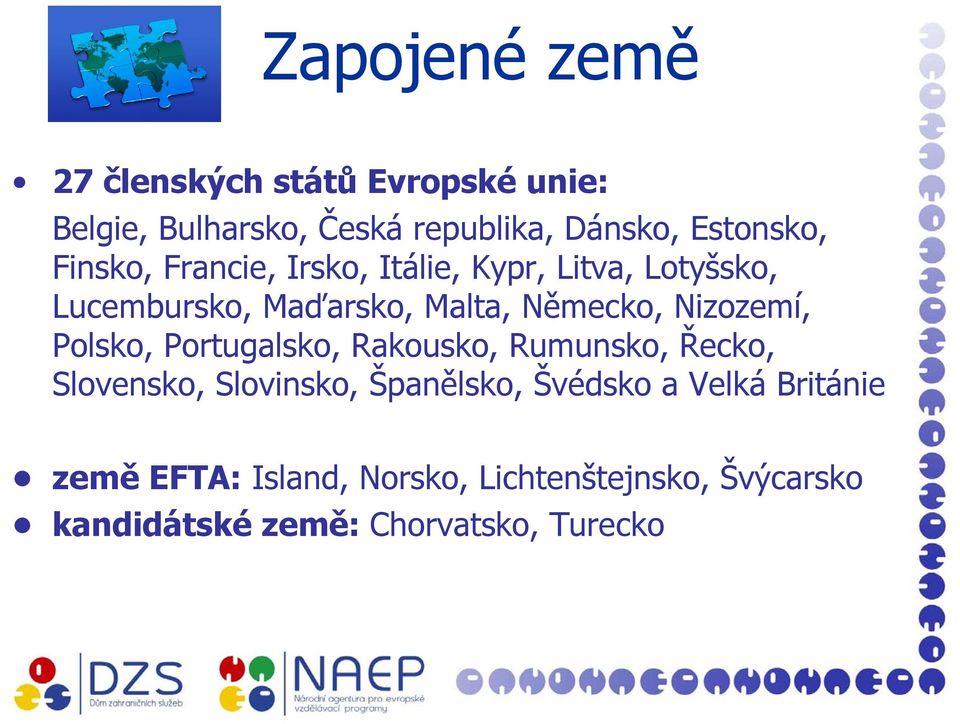 Německo, Nizozemí, Polsko, Portugalsko, Rakousko, Rumunsko, Řecko, Slovensko, Slovinsko, Španělsko,